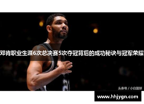 邓肯职业生涯6次总决赛5次夺冠背后的成功秘诀与冠军荣耀