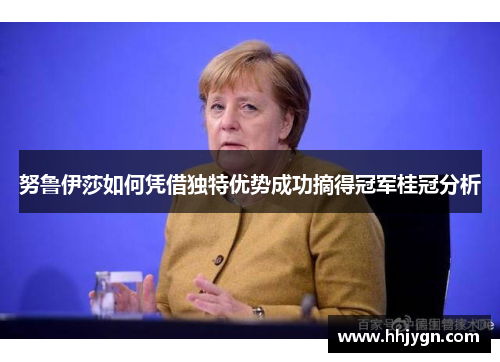 努鲁伊莎如何凭借独特优势成功摘得冠军桂冠分析