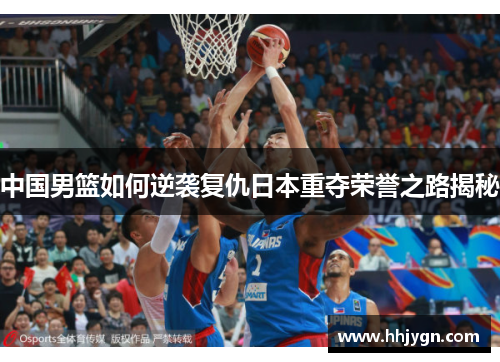 中国男篮如何逆袭复仇日本重夺荣誉之路揭秘