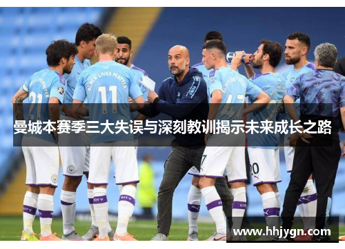 曼城本赛季三大失误与深刻教训揭示未来成长之路