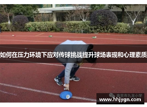 如何在压力环境下应对传球挑战提升球场表现和心理素质