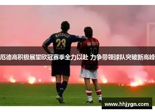 厄德高积极展望欧冠赛季全力以赴 力争带领球队突破新高峰