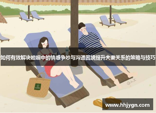 如何有效解决婚姻中的情感争吵与沟通困境提升夫妻关系的策略与技巧