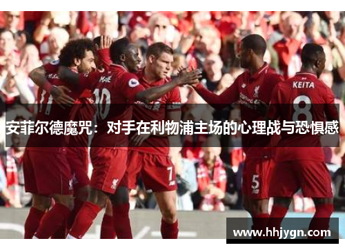 安菲尔德魔咒：对手在利物浦主场的心理战与恐惧感