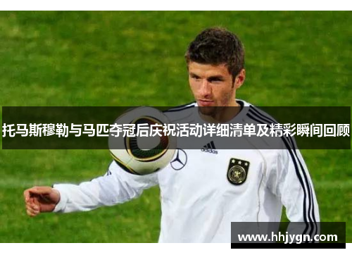 托马斯穆勒与马匹夺冠后庆祝活动详细清单及精彩瞬间回顾