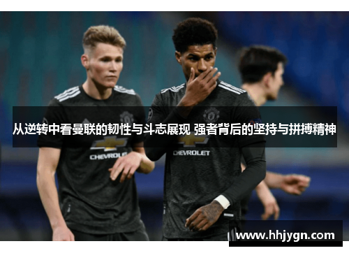 从逆转中看曼联的韧性与斗志展现 强者背后的坚持与拼搏精神
