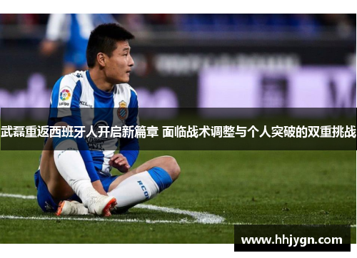 武磊重返西班牙人开启新篇章 面临战术调整与个人突破的双重挑战