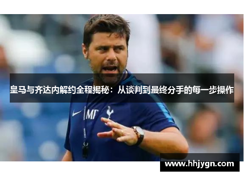 皇马与齐达内解约全程揭秘：从谈判到最终分手的每一步操作