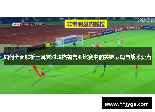 如何全面解析土耳其对阵格鲁吉亚比赛中的关键表现与战术要点