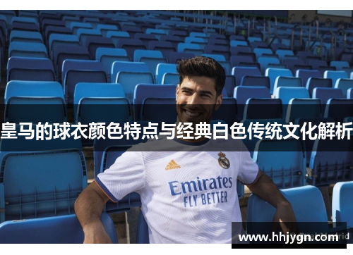 皇马的球衣颜色特点与经典白色传统文化解析