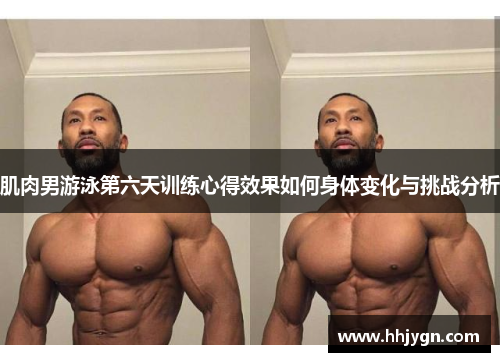 肌肉男游泳第六天训练心得效果如何身体变化与挑战分析