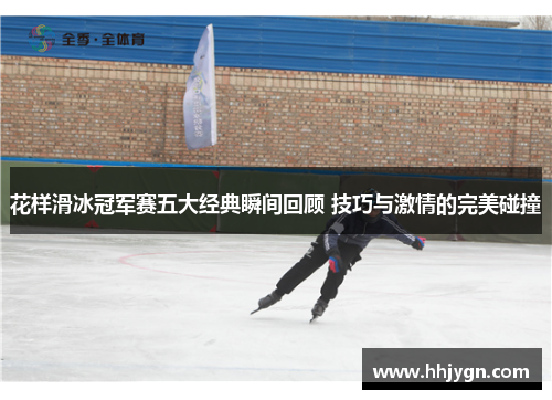 花样滑冰冠军赛五大经典瞬间回顾 技巧与激情的完美碰撞