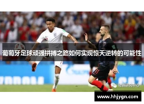 葡萄牙足球顽强拼搏之路如何实现惊天逆转的可能性