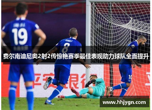 费尔南迪尼奥2射2传惊艳赛季最佳表现助力球队全面提升 费尔南迪尼奥2射2传惊艳赛季最佳表现助力球队全面提升