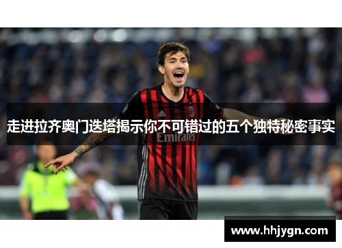 走进拉齐奥门迭塔揭示你不可错过的五个独特秘密事实